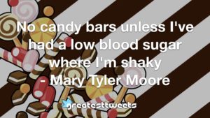 No candy bars unless I've had a low blood sugar where I'm shaky - Mary Tyler Moore