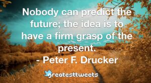 Nobody can predict the future; the idea is to have a firm grasp of the present. - Peter F. Drucker