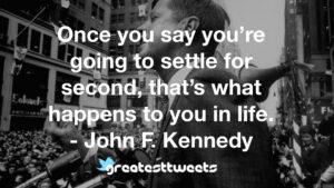 Once you say you’re going to settle for second, that’s what happens to you in life. - John F. Kennedy