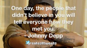 One day, the people that didn’t believe in you will tell everyone how they met you. - Johnny Depp