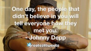 One day, the people that didn’t believe in you will tell everyone how they met you. - Johnny Depp