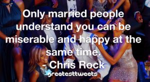 Only married people understand you can be miserable and happy at the same time. - Chris Rock
