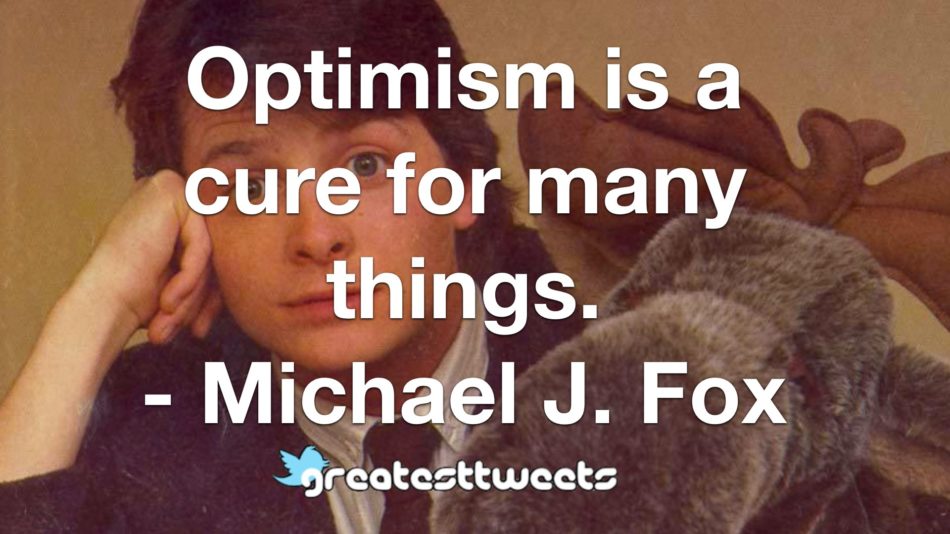 Optimism is a cure for many things. - Michael J. Fox
