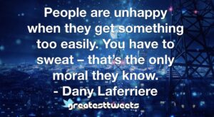 People are unhappy when they get something too easily. You have to sweat – that’s the only moral they know. - Dany Laferriere