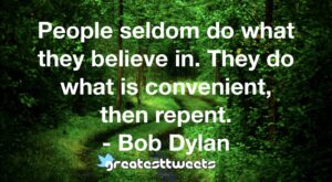 People seldom do what they believe in. They do what is convenient, then repent. - Bob Dylan