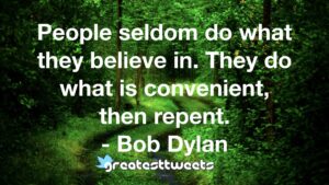 People seldom do what they believe in. They do what is convenient, then repent. - Bob Dylan