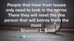 People that have trust issues only need to look in the mirror. There they will meet the one person that will betray them the most. - Shannon L. Alder