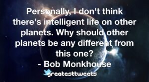 Personally, I don't think there's intelligent life on other planets. Why should other planets be any different from this one? - Bob Monkhouse