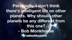 Personally, I don't think there's intelligent life on other planets. Why should other planets be any different from this one? - Bob Monkhouse