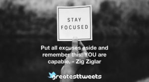 Put all excuses aside and remember this: YOU are capable. - Zig Ziglar