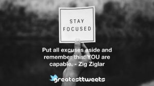 Put all excuses aside and remember this: YOU are capable. - Zig Ziglar