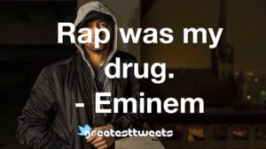 Rap was my drug. - Eminem