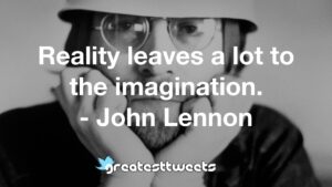 Reality leaves a lot to the imagination. - John Lennon