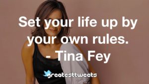 Set your life up by your own rules. - Tina Fey