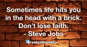 Sometimes life hits you in the head with a brick. Don’t lose faith. - Steve Jobs