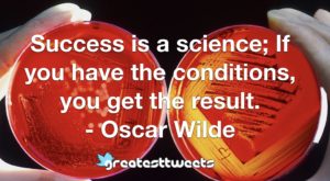Success is a science; If you have the conditions, you get the result. - Oscar Wilde