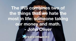 The IRS combines two of the things that we hate the most in life: someone taking our money and math. - John Oliver
