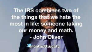 The IRS combines two of the things that we hate the most in life: someone taking our money and math. - John Oliver