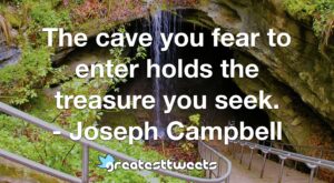 The cave you fear to enter holds the treasure you seek. - Joseph Campbell