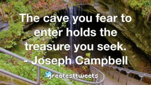 The cave you fear to enter holds the treasure you seek. - Joseph Campbell