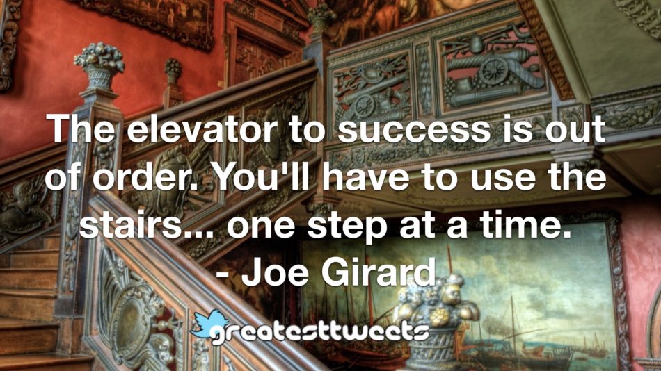 The elevator to success is out of order. You'll have to use the stairs... one step at a time. - Joe Girard