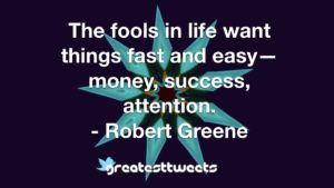 The fools in life want things fast and easy—money, success, attention. - Robert Greene