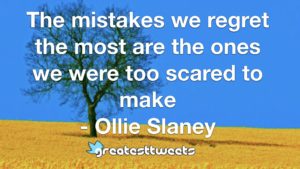 The mistakes we regret the most are the ones we were too scared to make - Ollie Slaney