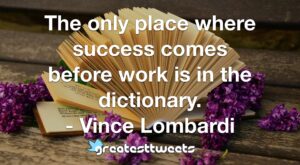 The only place where success comes before work is in the dictionary. - Vince Lombardi