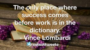 The only place where success comes before work is in the dictionary. - Vince Lombardi