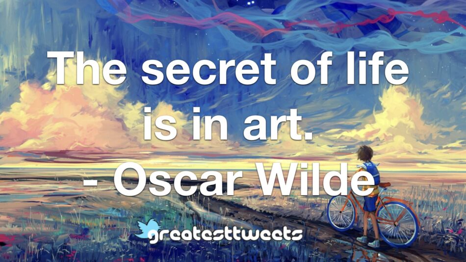 The secret of life is in art. - Oscar Wilde