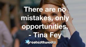 There are no mistakes, only opportunities. - Tina Fey