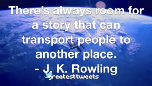There’s always room for a story that can transport people to another place. - J. K. Rowling