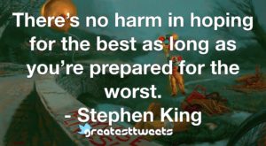 There’s no harm in hoping for the best as long as you’re prepared for the worst. - Stephen King