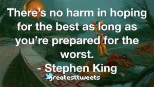 There’s no harm in hoping for the best as long as you’re prepared for the worst. - Stephen King
