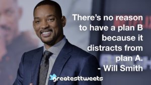 There’s no reason to have a plan B because it distracts from plan A. - Will Smith