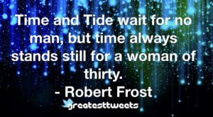 Time and Tide wait for no man, but time always stands still for a woman of thirty. - Robert Frost