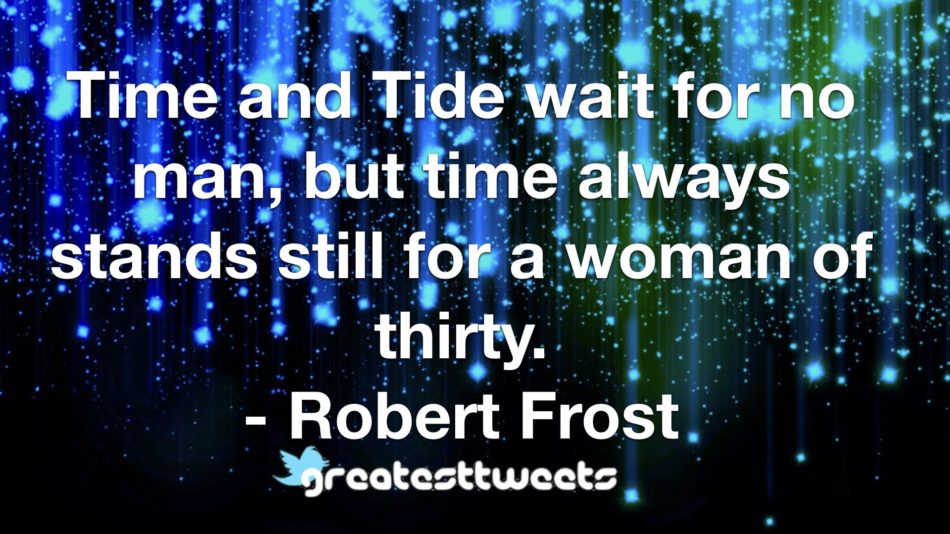 Time and Tide wait for no man, but time always stands still for a woman of thirty. - Robert Frost