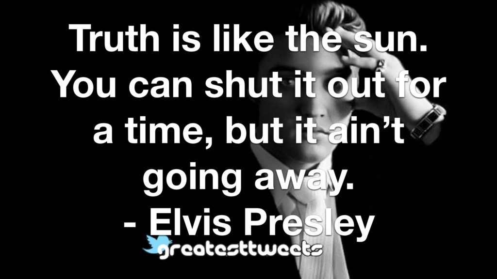 Truth is like the sun. You can shut it out for a time, but it ain’t going away. - Elvis Presley