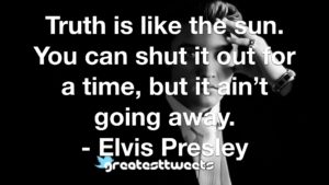 Truth is like the sun. You can shut it out for a time, but it ain’t going away. - Elvis Presley