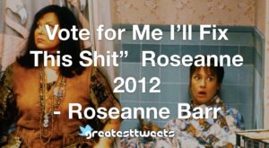Vote for Me I’ll Fix This Shit” Roseanne 2012 - Roseanne Barr