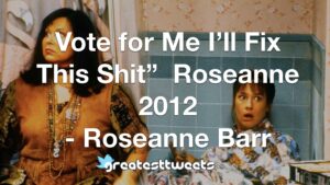 Vote for Me I’ll Fix This Shit” Roseanne 2012 - Roseanne Barr
