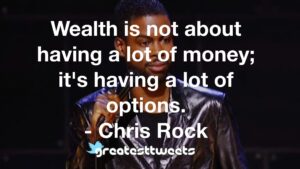 Wealth is not about having a lot of money; it's having a lot of options. - Chris Rock