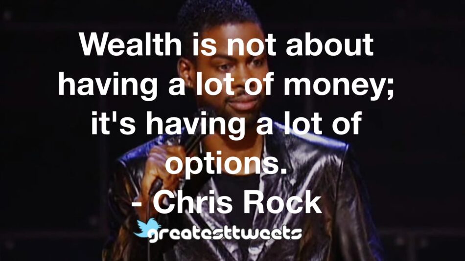 Wealth is not about having a lot of money; it's having a lot of options. - Chris Rock