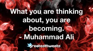 What you are thinking about, you are becoming. - Muhammad Ali