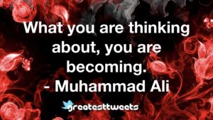 What you are thinking about, you are becoming. - Muhammad Ali