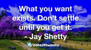 What you want exists. Don’t settle until you get it. - Jay Shetty