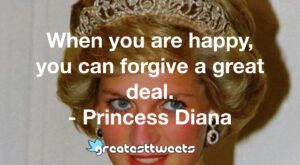 When you are happy, you can forgive a great deal. - Princess Diana