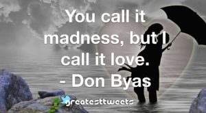 You call it madness, but I call it love. - Don Byas