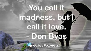 You call it madness, but I call it love. - Don Byas