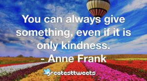 You can always give something, even if it is only kindness.